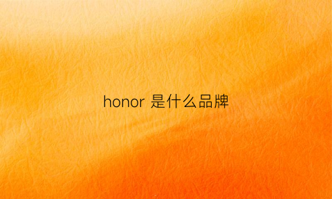 honor是什么品牌(honor是什么手机牌子)